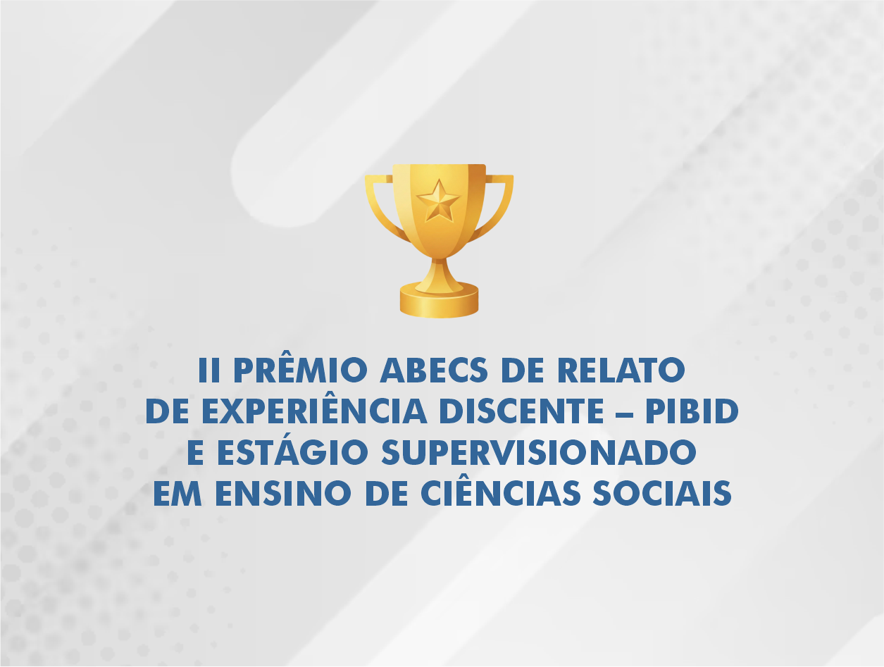 II PRÊMIO ABECS DE RELATO DE EXPERIÊNCIA DISCENTE – PIBID E ESTÁGIO SUPERVISIONADO EM ENSINO DE CIÊNCIAS SOCIAIS